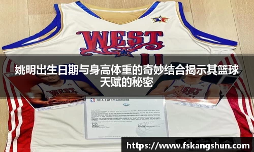 姚明出生日期与身高体重的奇妙结合揭示其篮球天赋的秘密