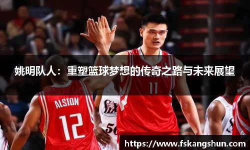 姚明队人：重塑篮球梦想的传奇之路与未来展望