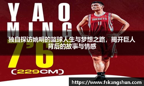 独自探访姚明的篮球人生与梦想之路，揭开巨人背后的故事与情感